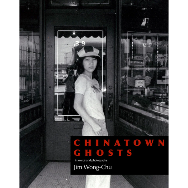 Chinatown Ghosts: The Poems and Photographs of Jim Wong-Chu